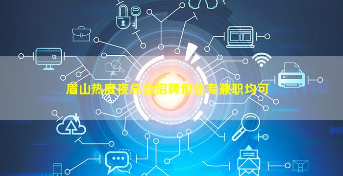 眉山热度夜总会招聘包住专兼职均可